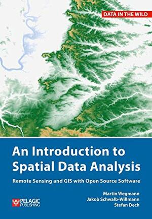 An Introduction to Spatial Data Analysis: Remote Sensing and GIS with Open Source Software by Martin Wegmann