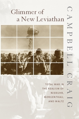 Glimmer of a New Leviathan: Total War in the Realism of Niebuhr, Morgenthau, and Waltz by Campbell Craig