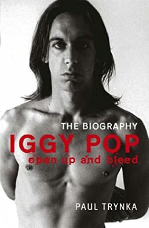 Iggy Pop - Open Up and Bleed: The Biography by Paul Trynka