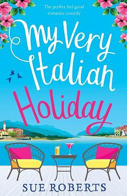 My Very Italian Holiday: The perfect feel good romantic comedy by Sue Roberts