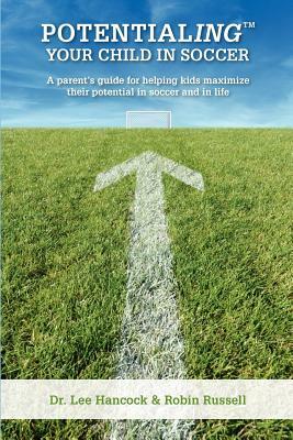 Potentialing Your Child In Soccer: A parent's guide for helping kids maximize their potential in soccer and in life by Lee Hancock, Robin Russell