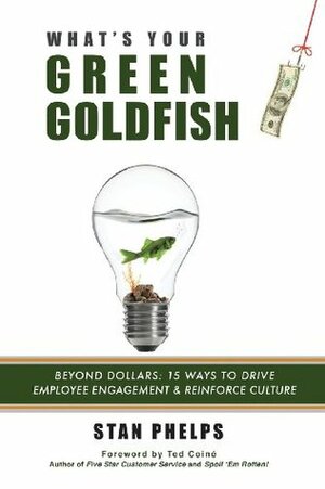 What's Your Green Goldfish?: Beyond Dollars: 15 Ways to Drive Employee Engagement and Reinforce Culture by Ted Coiné, Stan Phelps
