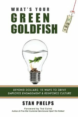 What's Your Green Goldfish?: Beyond Dollars: 15 Ways to Drive Employee Engagement and Reinforce Culture by Stan Phelps, Ted Coiné