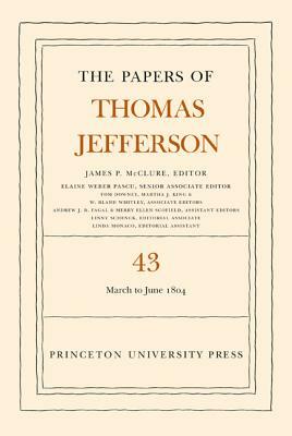 The Papers of Thomas Jefferson, Volume 43: 11 March to 30 June 1804 by Thomas Jefferson