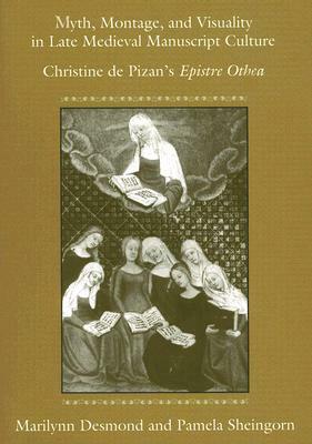 Myth, Montage, & Visuality in Late Medieval Manuscript Culture: Christine de Pizan's Epistre Othea by Marilynn Robin Desmond, Pamela Sheingorn