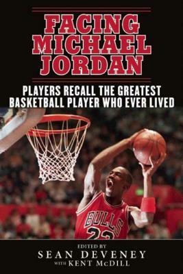 Facing Michael Jordan: Players Recall the Greatest Basketball Player Who Ever Lived by 