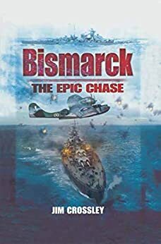 Bismarck: The Epic Chase by James Crossley