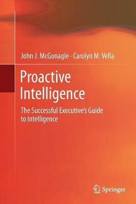 Proactive Intelligence: The Successful Executive's Guide to Intelligence by Carolyn M. Vella, John J. McGonagle