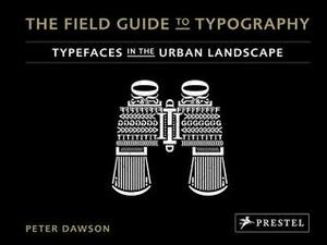 The Field Guide to Typography: Typefaces in the Urban Landscape by Peter Dawson