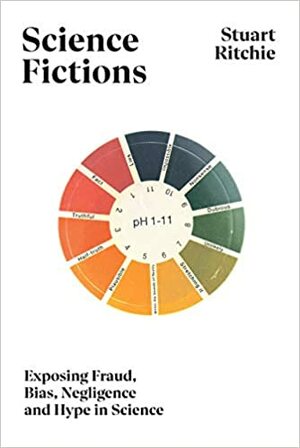 Science Fictions: The Epidemic of Fraud, Bias, Negligence and Hype in Science by Stuart Ritchie