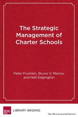 The Strategic Management of Charter Schools: Frameworks and Tools for Educational Entrepreneurs by Nell Edgington, Peter Frumkin, Bruno V. Manno