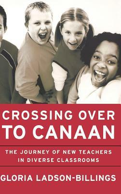 Crossing Over to Canaan: The Journey of New Teachers in Diverse Classrooms by Gloria Ladson-Billings