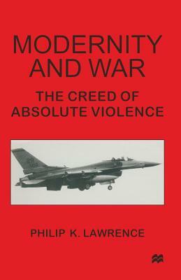 Modernity and War: The Creed of Absolute Violence by Philip K. Lawrence