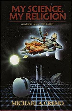 My Science, My Religion: Academic Papers by Michael A. Cremo