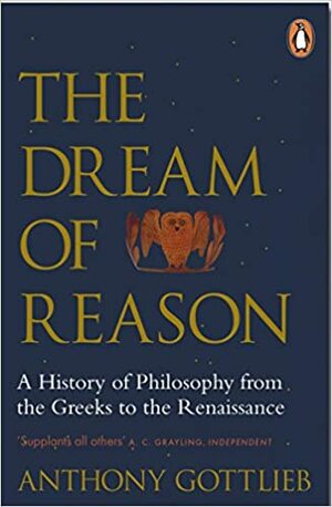 The Dream of Reason: A History of Philosophy from the Greeks to the Renaissance by Anthony Gottlieb