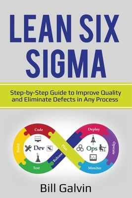 Lean Six Sigma: Step-by-Step Guide to Improve Quality and Eliminate Defects in Any Process. by Bill Galvin