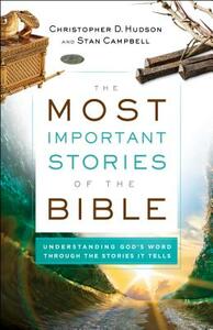The Most Important Stories of the Bible: Understanding God's Word Through the Stories It Tells by Christopher D. Hudson, Stan Campbell