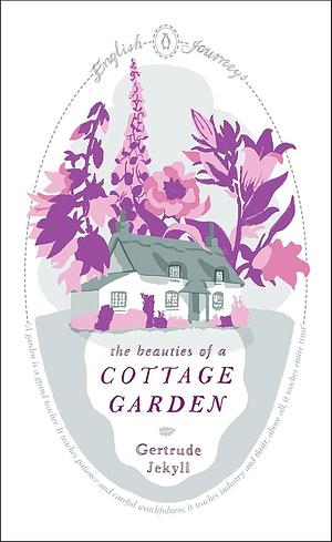 English Journeys the Beauties of a Cottage Garden by Gertrude Jekyll, Gertrude Jekyll