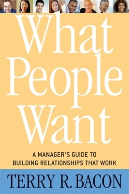 What People Want: A Manager's Guide to Building Relationships That Work by Terry R. Bacon