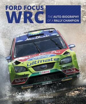 Ford Focus Wrc: The Auto-Biography of a Rally Champion by Graham Robson