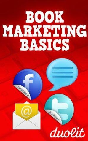 Book Marketing Basics: How to Use Facebook, Twitter, Blogging and Email Marketing to Connect with Readers by Duolit