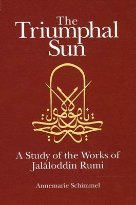 The Triumphal Sun: A Study of the Works of Jalaloddin Rumi by Annemarie Schimmel