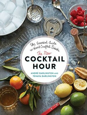 The New Cocktail Hour: The Essential Guide to Hand-Crafted Drinks by Tenaya Darlington, André Darlington