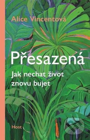 Přesazená: Jak nechat život znovu bujet by Alice Vincent, Tereza Rotterová