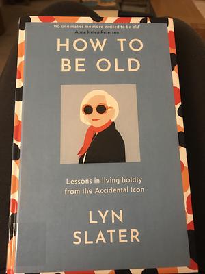 How to Be Old: Lessons in living boldly from the Accidental Icon by Lyn Slater