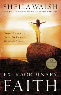 Extraordinary Faith: God's Perfect Gift for Every Woman's Heart by Sheila Walsh