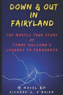Down & Out in Fairyland: The Mostly True Story of Tommy Holcomb's Journey to Fragmenta by Richard J. O'Brien