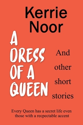 A Dress For A Queen And Other Short Stories by Kerrie Noor