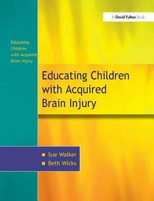 The Education of Children with Acquired Brain Injury by Sue Walker, Beth Wicks