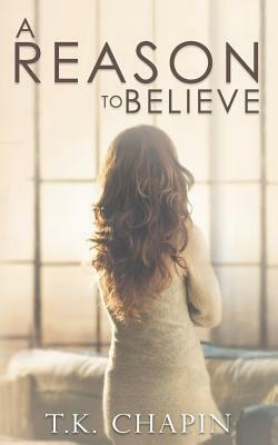 A Reason to Believe: An Inspirational Romance by T.K. Chapin