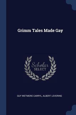 Grimm Tales Made Gay by Guy Wetmore Carryl, Albert Levering