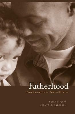 Fatherhood: Evolution and Human Paternal Behavior by Peter B. Gray, Kermyt G. Anderson