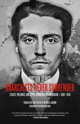 Anarchists Never Surrender: Essays, Polemics, and Correspondence on Anarchism, 1908-1938 by Victor Serge