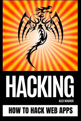 Hacking: How to Hack Web Apps by Alex Wagner