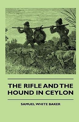 The Rifle And The Hound In Ceylon by Samuel White Baker