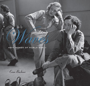 Making WAVES: Navy Women of World War II by Evan Bachner