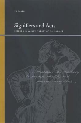 Signifiers and Acts: Freedom in Lacan's Theory of the Subject by Ed Pluth