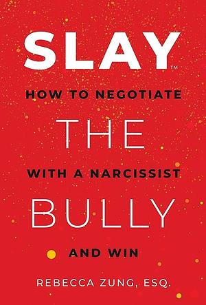 SLAY the Bully: How to Negotiate with a Narcissist and Win by Rebecca Zung