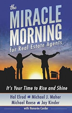 The Miracle Morning for Real Estate Agents: It's Your Time to Rise and Shine by Michael Reese, Hal Elrod, Honoree Corder, Jay Kinder, Michael J. Maher