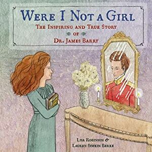 Were I Not a Girl: The Inspiring and True Story of Dr. James Barry by Lisa Robinson, Lauren Simkin Berke