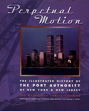 Perpetual Motion: The Illustrated History of the Port Authority of New York &amp; New Jersey by Judith Schiffer, Joe Mysak