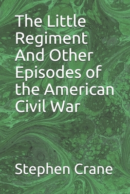 The Little Regiment And Other Episodes of the American Civil War by Stephen Crane