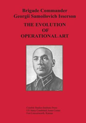 The Evolution of Operational Art by Brigade Commander Georgii Samo Isserson