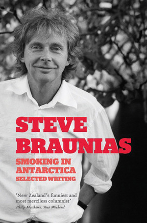Smoking in Antarctica: Selected Writing by Steve Braunias