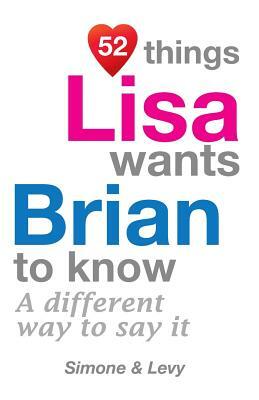 52 Things Lisa Wants Brian To Know: A Different Way To Say It by Levy, J. L. Leyva, Simone