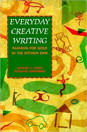 Everyday Creative Writing: Panning for Gold in the Kitchen Sink by Michael C. Smith, Suzanne Greenberg
